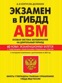 Экзамен в ГИБДД. Категории А, В, M, подкатегории A1, B1. Особая система запоминания на длительный период. 40 новых экзаменационных билетов с подробными объяснениями правильных ответов. С последними изменениями и дополнениями на 2022 год