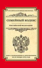 Семейный кодекс Российской Федерации. Текст с изменениями и дополнениями на 20 января 2015 года