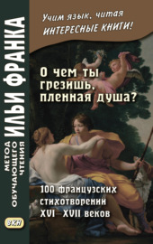 «О чем ты грезишь, пленная душа?» 100 французских стихотворений XVI–XVII веков