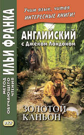 Английский с Джеком Лондоном. Золотой каньон. Рассказы \/ Jack London. All Gold Canyon. Stories