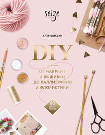 DIY. От макраме и вышивки до каллиграфии и флористики