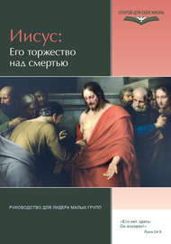 Иисус: Его торжество над смертью. Руководство для лидера малых групп