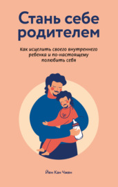 Стань себе родителем: как исцелить своего внутреннего ребенка и по-настоящему полюбить себя