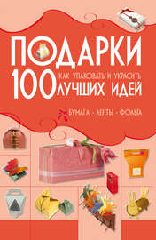 Подарки. 100 лучших идей. Как упаковать и украсить. Бумага, ленты, фольга