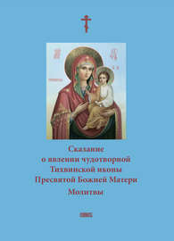 Сказание о явлении чудотворной Тихвинской иконы Пресвятой Божией Матери. Молитвы