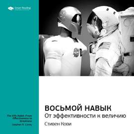 Ключевые идеи книги: Восьмой навык. От эффективности к величию. Стивен Кови