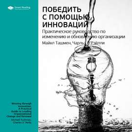 Ключевые идеи книги: Победить с помощью инноваций. Практическое руководство по изменению и обновлению организации. Чарльз О\'Рэйлли, Майкл Ташмен