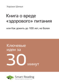 Ключевые идеи книги: Книга о вреде «здорового» питания, или Как дожить до 100 лет, не болея. Хироми Шинья