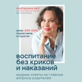 Воспитание без криков и наказаний. Мудрые ответы на главные вопросы родителей