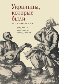 Украинцы, которые были (XVI – начало ХХ века): документы, материалы, исследования