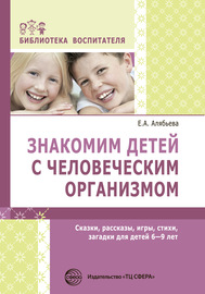 Знакомим детей с человеческим организмом. Сказки, рассказы, игры, стихи, загадки для детей 6–9 лет