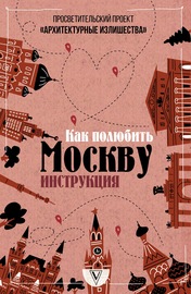 Архитектурные излишества: как полюбить Москву. Инструкция