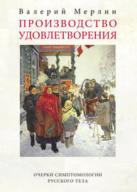 Производство удовлетворения. Очерки симптомологии русского тела