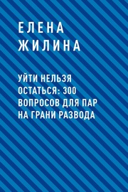 Уйти нельзя остаться: 300 вопросов для пар на грани развода