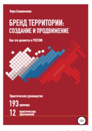 Бренд территории: создание и продвижение. Как это делается в России. Практическое руководство: 193 примера и 12 практических приложений