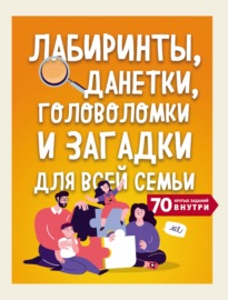 Лабиринты, данетки, головоломки и загадки для всей семьи. 70 крутых заданий внутри