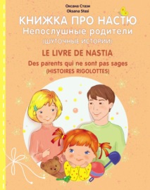 Книжка про Настю. Непослушные родители (Шуточные истории) = Le livre de Nastia. Des parents qui ne sont pas sages (Histoires rigolottes)