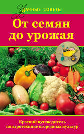 От семян до урожая. Краткий путеводитель по агротехнике огородных культур