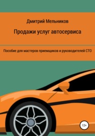 Продажи услуг автосервиса. Пособие для мастеров приемщиков и руководителей СТО