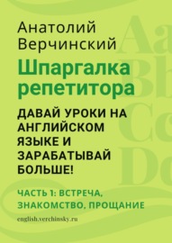 Шпаргалка репетитора: давай уроки на английском языке и зарабатывай больше! Часть 1: встреча, знакомство, прощание