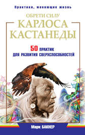 Обрети силу Карлоса Кастанеды. 50 практик для развития сверxспособностей