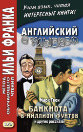 Английский с улыбкой. Марк Твен. Банкнота в миллион фунтов и другие рассказы = Mark Twain. The Million Pound Bank Note and other stories