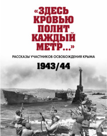 «Здесь кровью полит каждый метр…». Рассказы участников освобождения Крыма. 1943–1944 гг.