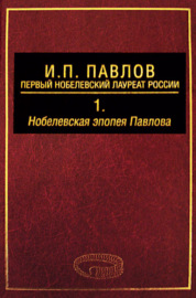 И. П. Павлов – первый нобелевский лауреат России. Том 1. Нобелевская эпопея Павлова