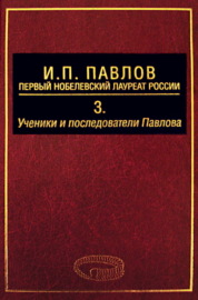 И. П. Павлов – первый нобелевский лауреат России. Том 3. Ученики и последователи Павлова