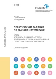 Практические задания по высшей математике. Часть I. Элементы линейной алгебры. Векторная алгебра и аналитическая геометрия. Комплексные числа