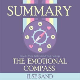 Summary: The Emotional Compass. How to Think Better about Your Feelings. Ilse Sand