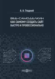 Веб-самоделкин. Как самому создать сайт быстро и профессионально