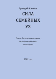 Сила семейных уз. Почти достоверная история нескольких поколений одной семьи