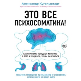 Это все психосоматика! Как симптомы попадают из головы в тело и что делать, чтобы вылечиться