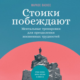 Стоики побеждают. Ментальные тренировки для преодоления жизненных трудностей