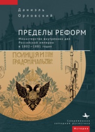 Пределы реформ. Министерство внутренних дел Российской империи в 1802-1881 годах