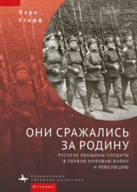 Они сражались за Родину. Русские женщины-солдаты в Первую мировую войну и революцию