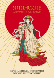 Японские мифы и легенды. Главные предания Страны восходящего солнца