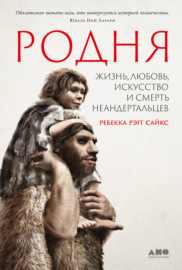 Родня: Жизнь, любовь, искусство и смерть неандертальцев