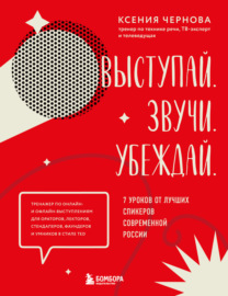 Выступай. Звучи. Убеждай. 7 уроков от лучших спикеров современной России