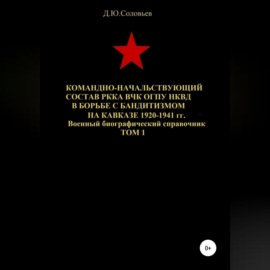 Командно-начальствующий состав РККА, ВЧК, ОГПУ, НКВД в борьбе с бандитизмом на Кавказе в 1920-1941 гг. Том 1