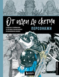 От идеи до скетча: персонажи. Советы и лайфхаки 50 профессиональных художников жанра