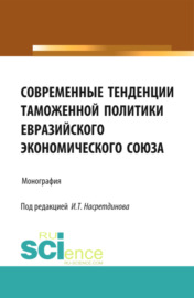 Современные тенденции таможенной политики Евразийского экономического союза. (Бакалавриат). Монография