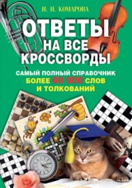 Ответы на все кроссворды. Самый полный справочник, более 60 000 слов и толкований