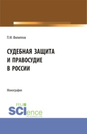 Судебная защита и правосудие в России. (Аспирантура, Магистратура). Монография.