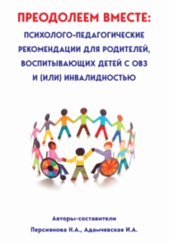 Преодолеем вместе: психолого-педагогические рекомендации для родителей, имеющих детей с ОВЗ и (или) инвалидностью