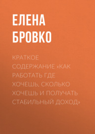 Краткое содержание «Как работать где хочешь, сколько хочешь и получать стабильный доход»