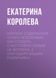 Краткое содержание «Союз непохожих. Как создать счастливую семью не вопреки, а благодаря вашим различиям»