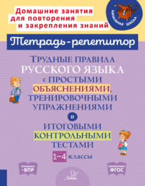 Трудные правила русского языка с простыми объяснениями, тренировочными упражнениями и итоговыми контрольными тестами. 1-4 классы