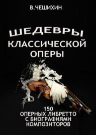 Шедевры классической оперы. 150 оперных либретто с биографиями композиторов